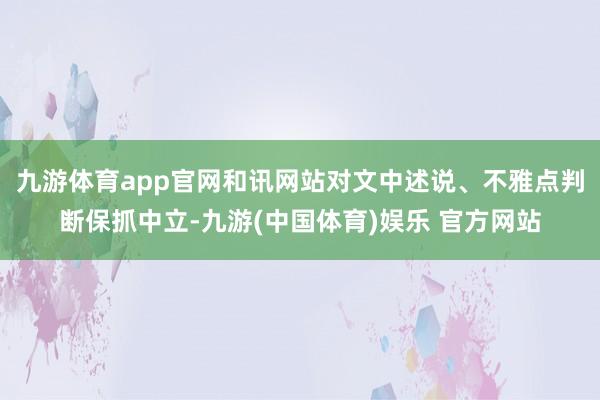 九游体育app官网和讯网站对文中述说、不雅点判断保抓中立-九游(中国体育)娱乐 官方网站