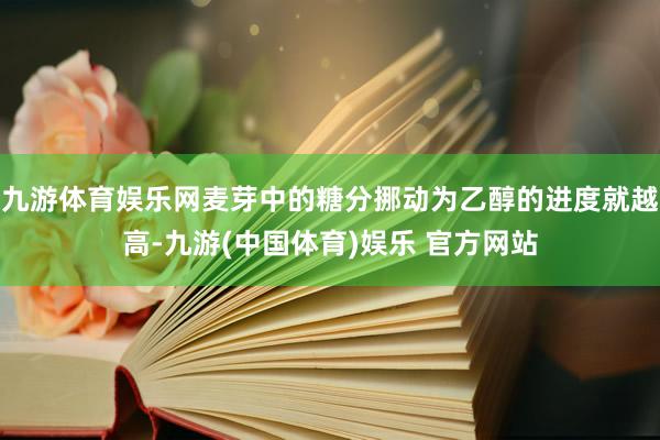 九游体育娱乐网麦芽中的糖分挪动为乙醇的进度就越高-九游(中国体育)娱乐 官方网站