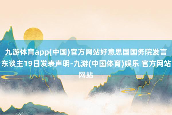 九游体育app(中国)官方网站好意思国国务院发言东谈主19日发表声明-九游(中国体育)娱乐 官方网站