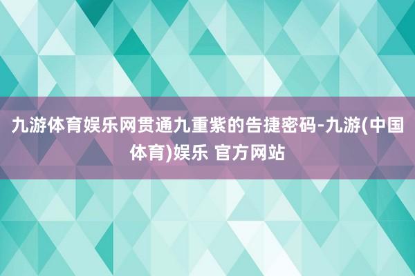 九游体育娱乐网贯通九重紫的告捷密码-九游(中国体育)娱乐 官方网站