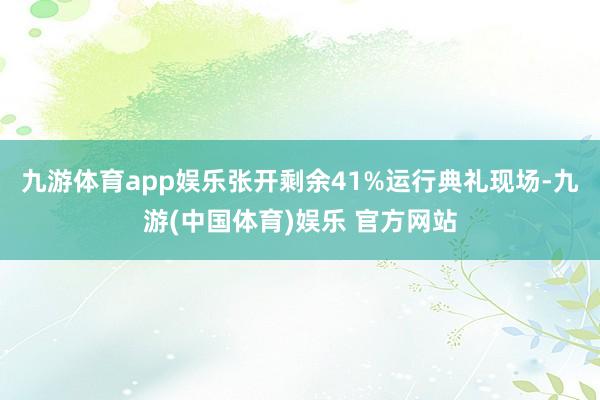 九游体育app娱乐张开剩余41%运行典礼现场-九游(中国体育)娱乐 官方网站